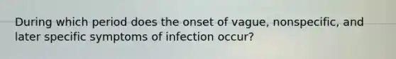 During which period does the onset of vague, nonspecific, and later specific symptoms of infection occur?