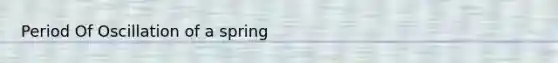 Period Of Oscillation of a spring