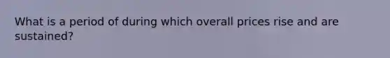 What is a period of during which overall prices rise and are sustained?