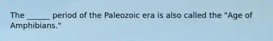 The ______ period of the Paleozoic era is also called the "Age of Amphibians."