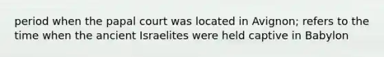 period when the papal court was located in Avignon; refers to the time when the ancient Israelites were held captive in Babylon