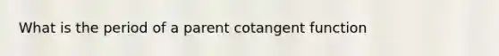 What is the period of a parent cotangent function