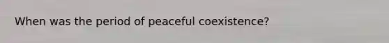 When was the period of peaceful coexistence?