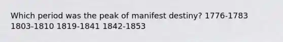 Which period was the peak of manifest destiny? 1776-1783 1803-1810 1819-1841 1842-1853