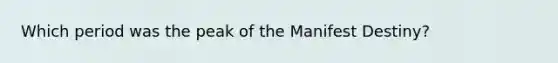 Which period was the peak of the Manifest Destiny?