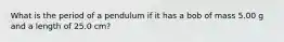 What is the period of a pendulum if it has a bob of mass 5.00 g and a length of 25.0 cm?