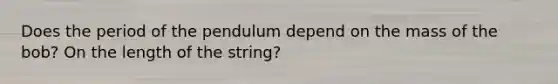 Does the period of the pendulum depend on the mass of the bob? On the length of the string?