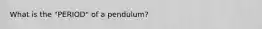 What is the "PERIOD" of a pendulum?