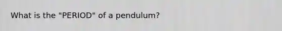 What is the "PERIOD" of a pendulum?