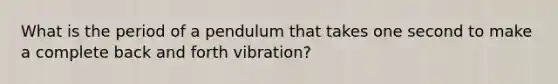 What is the period of a pendulum that takes one second to make a complete back and forth vibration?