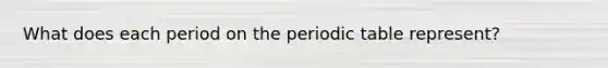 What does each period on the periodic table represent?