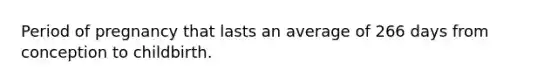 Period of pregnancy that lasts an average of 266 days from conception to childbirth.