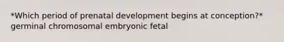 *Which period of <a href='https://www.questionai.com/knowledge/kMumvNdQFH-prenatal-development' class='anchor-knowledge'>prenatal development</a> begins at conception?* germinal chromosomal embryonic fetal