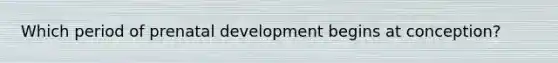 Which period of prenatal development begins at conception?