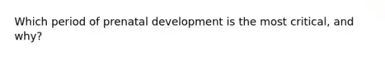 Which period of prenatal development is the most critical, and why?