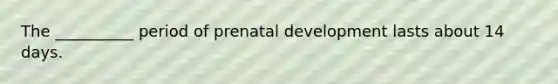 The __________ period of <a href='https://www.questionai.com/knowledge/kMumvNdQFH-prenatal-development' class='anchor-knowledge'>prenatal development</a> lasts about 14 days.