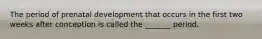 The period of prenatal development that occurs in the first two weeks after conception is called the _______ period.