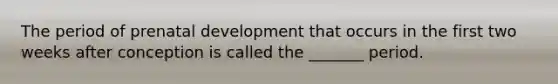 The period of <a href='https://www.questionai.com/knowledge/kMumvNdQFH-prenatal-development' class='anchor-knowledge'>prenatal development</a> that occurs in the first two weeks after conception is called the _______ period.