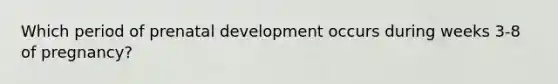 Which period of prenatal development occurs during weeks 3-8 of pregnancy?