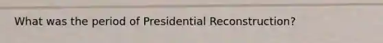 What was the period of Presidential Reconstruction?