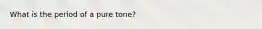 What is the period of a pure tone?