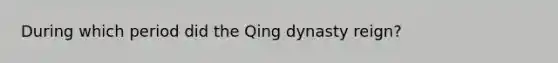 During which period did the Qing dynasty reign?