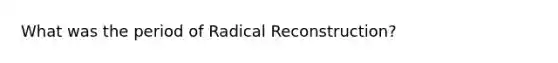 What was the period of Radical Reconstruction?