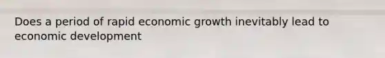 Does a period of rapid economic growth inevitably lead to economic development