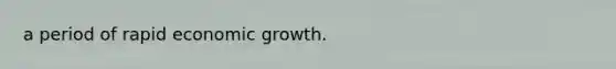 a period of rapid economic growth.