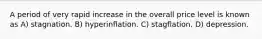 A period of very rapid increase in the overall price level is known as A) stagnation. B) hyperinflation. C) stagflation. D) depression.