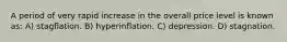 A period of very rapid increase in the overall price level is known as: A) stagﬂation. B) hyperinﬂation. C) depression. D) stagnation.