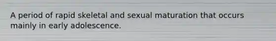 A period of rapid skeletal and sexual maturation that occurs mainly in early adolescence.