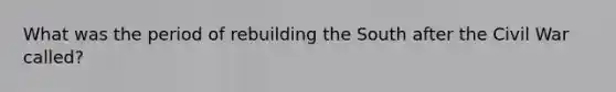 What was the period of rebuilding the South after the Civil War called?