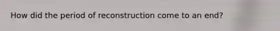 How did the period of reconstruction come to an end?