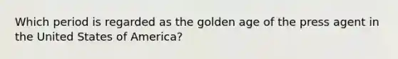 Which period is regarded as the golden age of the press agent in the United States of America?