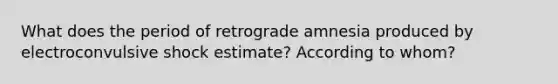 What does the period of retrograde amnesia produced by electroconvulsive shock estimate? According to whom?