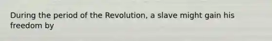 During the period of the Revolution, a slave might gain his freedom by