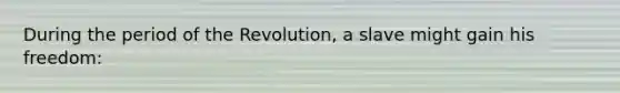 During the period of the Revolution, a slave might gain his freedom: