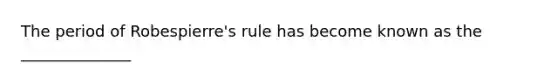 The period of Robespierre's rule has become known as the ______________