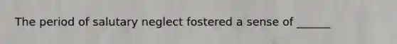 The period of salutary neglect fostered a sense of ______