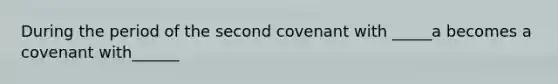 During the period of the second covenant with _____a becomes a covenant with______