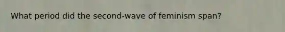 What period did the second-wave of feminism span?