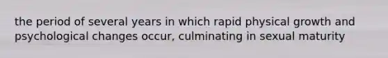 the period of several years in which rapid physical growth and psychological changes occur, culminating in sexual maturity