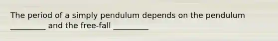 The period of a simply pendulum depends on the pendulum _________ and the free-fall _________