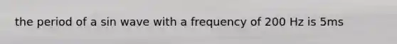 the period of a sin wave with a frequency of 200 Hz is 5ms