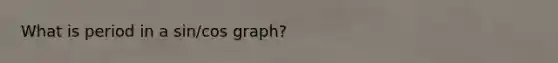 What is period in a sin/cos graph?