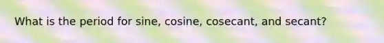 What is the period for sine, cosine, cosecant, and secant?