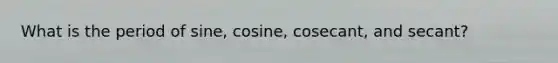 What is the period of sine, cosine, cosecant, and secant?