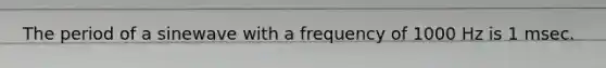 The period of a sinewave with a frequency of 1000 Hz is 1 msec.