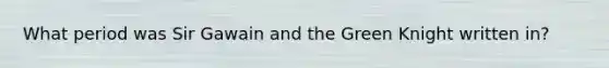 What period was Sir Gawain and the Green Knight written in?